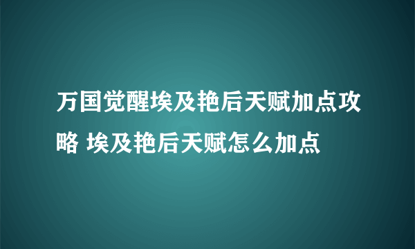 万国觉醒埃及艳后天赋加点攻略 埃及艳后天赋怎么加点