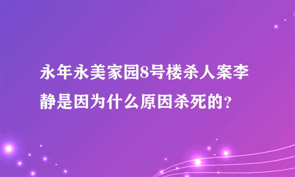 永年永美家园8号楼杀人案李静是因为什么原因杀死的？