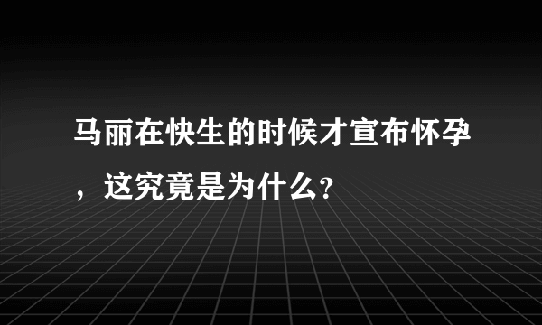 马丽在快生的时候才宣布怀孕，这究竟是为什么？