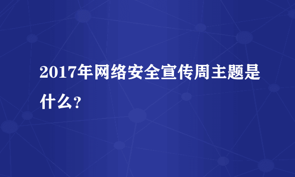 2017年网络安全宣传周主题是什么？