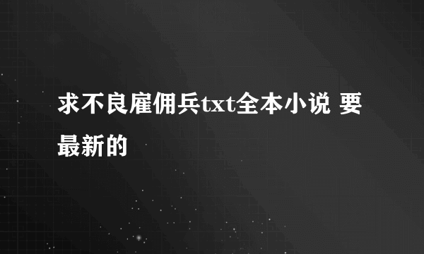 求不良雇佣兵txt全本小说 要最新的