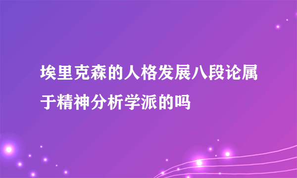 埃里克森的人格发展八段论属于精神分析学派的吗