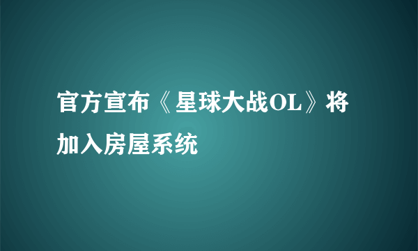 官方宣布《星球大战OL》将加入房屋系统