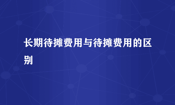 长期待摊费用与待摊费用的区别