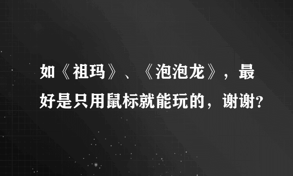 如《祖玛》、《泡泡龙》，最好是只用鼠标就能玩的，谢谢？