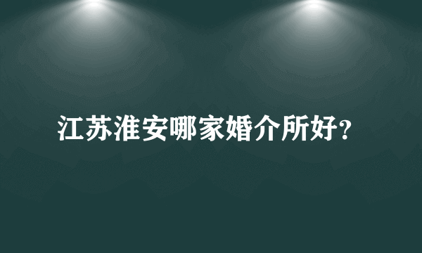 江苏淮安哪家婚介所好？