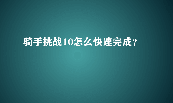 骑手挑战10怎么快速完成？