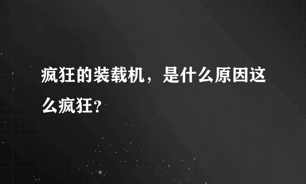 疯狂的装载机，是什么原因这么疯狂？