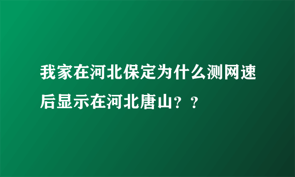 我家在河北保定为什么测网速后显示在河北唐山？？