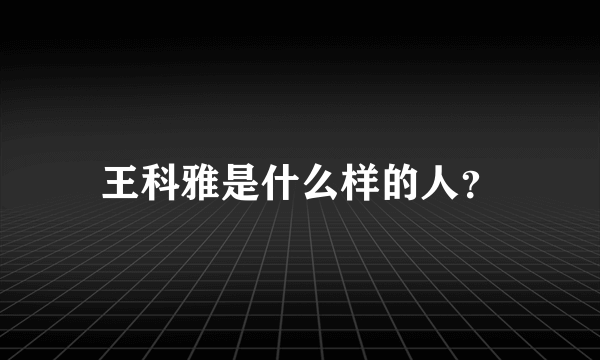 王科雅是什么样的人？