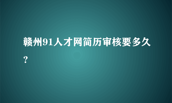 赣州91人才网简历审核要多久？