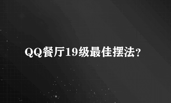 QQ餐厅19级最佳摆法？