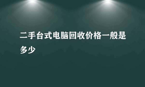 二手台式电脑回收价格一般是多少