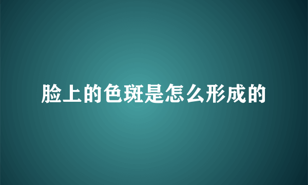 脸上的色斑是怎么形成的