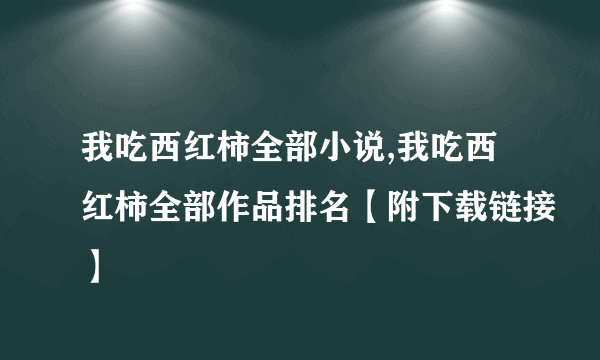 我吃西红柿全部小说,我吃西红柿全部作品排名【附下载链接】