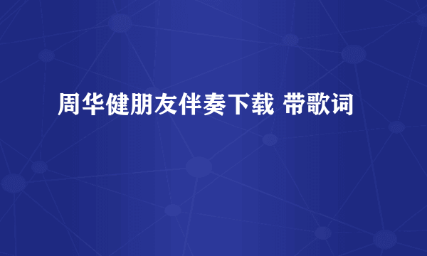 周华健朋友伴奏下载 带歌词