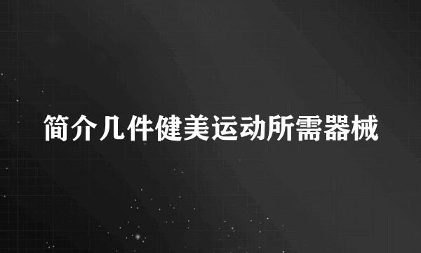 简介几件健美运动所需器械