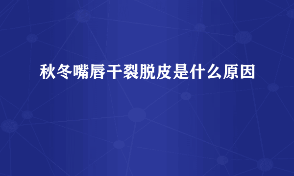 秋冬嘴唇干裂脱皮是什么原因