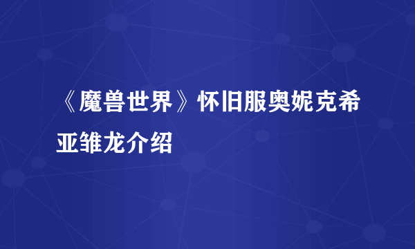 《魔兽世界》怀旧服奥妮克希亚雏龙介绍