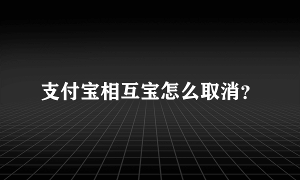 支付宝相互宝怎么取消？