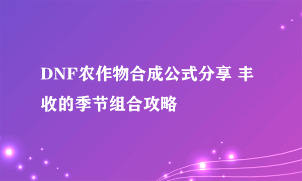 DNF农作物合成公式分享 丰收的季节组合攻略