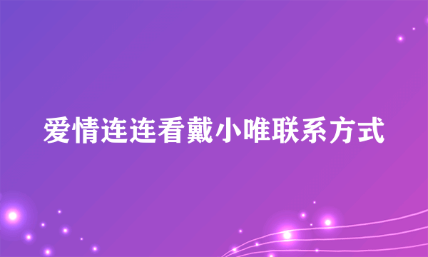 爱情连连看戴小唯联系方式