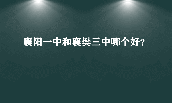 襄阳一中和襄樊三中哪个好？