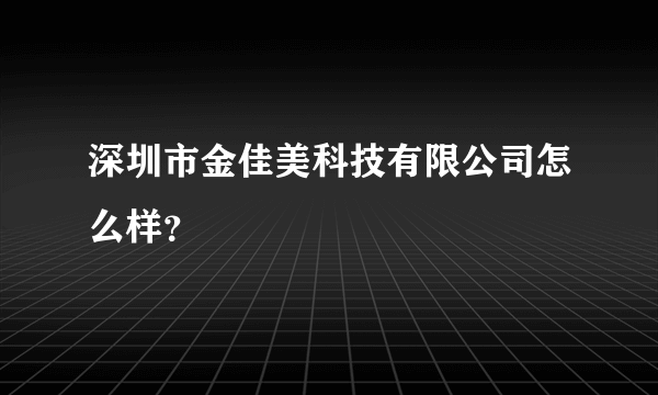 深圳市金佳美科技有限公司怎么样？