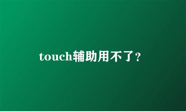 touch辅助用不了？