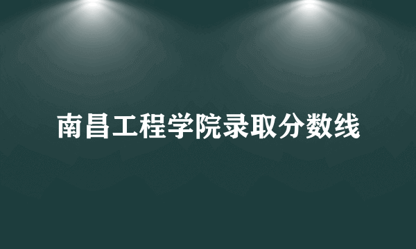 南昌工程学院录取分数线