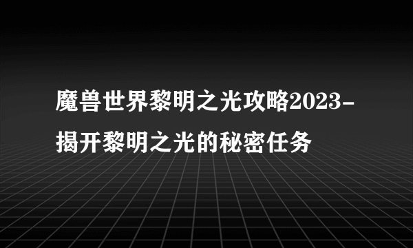 魔兽世界黎明之光攻略2023-揭开黎明之光的秘密任务