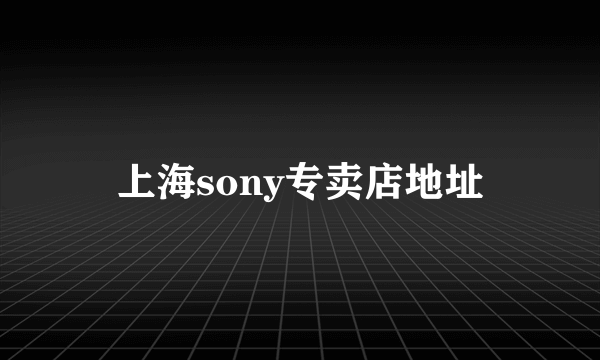 上海sony专卖店地址