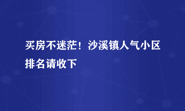 买房不迷茫！沙溪镇人气小区排名请收下