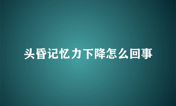 头昏记忆力下降怎么回事