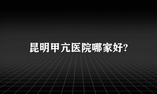 昆明甲亢医院哪家好?