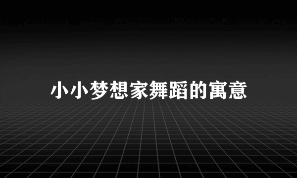 小小梦想家舞蹈的寓意