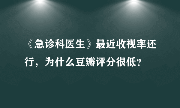 《急诊科医生》最近收视率还行，为什么豆瓣评分很低？