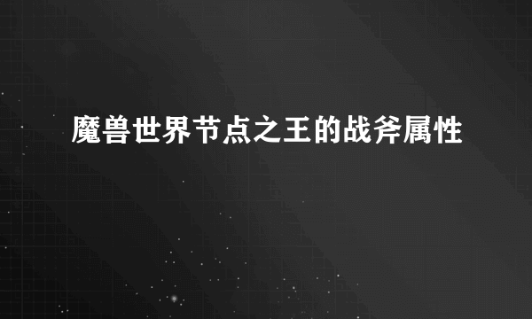 魔兽世界节点之王的战斧属性