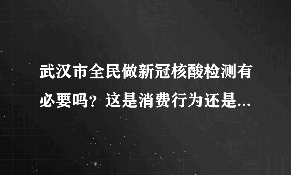 武汉市全民做新冠核酸检测有必要吗？这是消费行为还是医学行为？