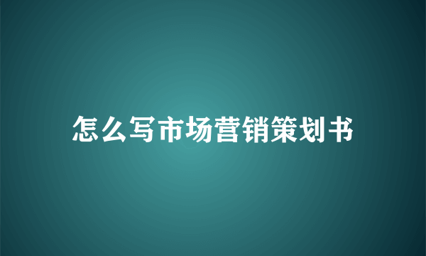 怎么写市场营销策划书