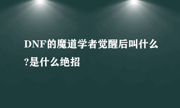 DNF的魔道学者觉醒后叫什么?是什么绝招