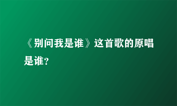 《别问我是谁》这首歌的原唱是谁？