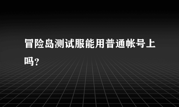 冒险岛测试服能用普通帐号上吗？