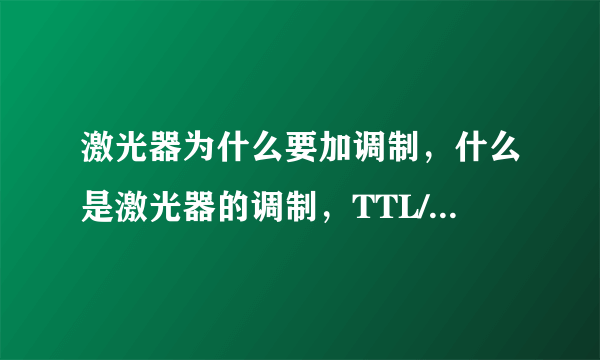 激光器为什么要加调制，什么是激光器的调制，TTL/模拟调制各自是什么含义，有什么区别？