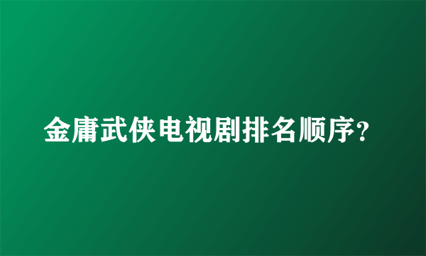 金庸武侠电视剧排名顺序？