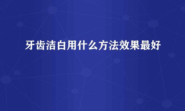 牙齿洁白用什么方法效果最好