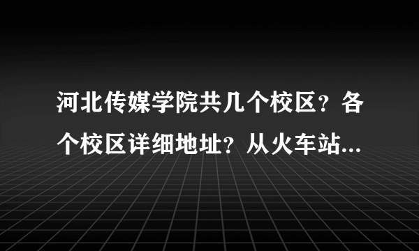 河北传媒学院共几个校区？各个校区详细地址？从火车站做那个车到？详细点 ，多谢，多谢