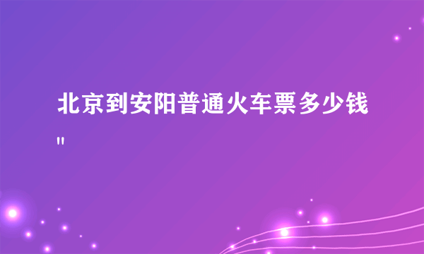 北京到安阳普通火车票多少钱