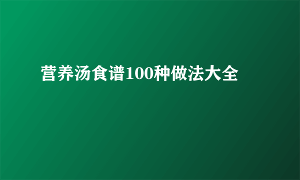 营养汤食谱100种做法大全