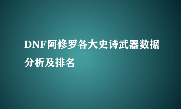 DNF阿修罗各大史诗武器数据分析及排名